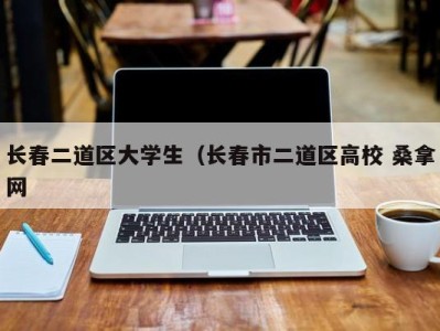 厦门长春二道区大学生（长春市二道区高校 桑拿网