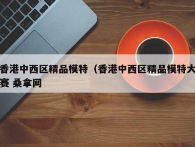 厦门香港中西区精品模特（香港中西区精品模特大赛 桑拿网