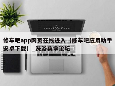 厦门修车吧app网页在线进入（修车吧应用助手安卓下载）_洗浴桑拿论坛