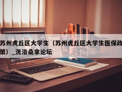 厦门苏州虎丘区大学生（苏州虎丘区大学生医保政策）_洗浴桑拿论坛