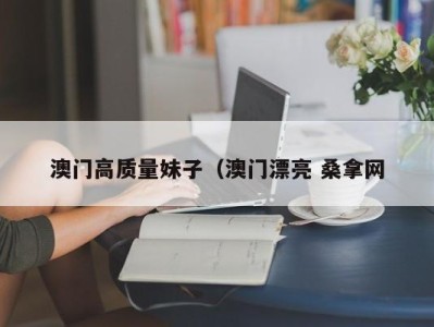 厦门澳门高质量妹子（澳门漂亮 桑拿网