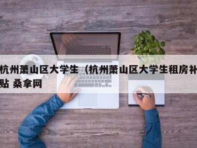 厦门杭州萧山区大学生（杭州萧山区大学生租房补贴 桑拿网