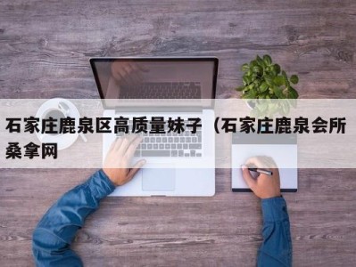 厦门石家庄鹿泉区高质量妹子（石家庄鹿泉会所 桑拿网