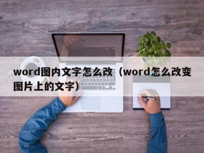 厦门word图内文字怎么改（word怎么改变图片上的文字）