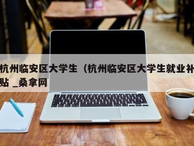 厦门杭州临安区大学生（杭州临安区大学生就业补贴 _桑拿网