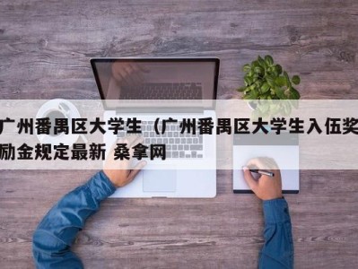 厦门广州番禺区大学生（广州番禺区大学生入伍奖励金规定最新 桑拿网