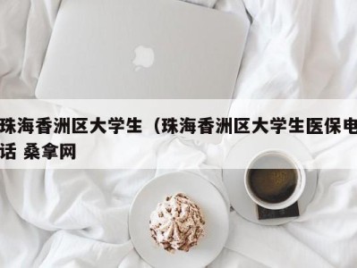 厦门珠海香洲区大学生（珠海香洲区大学生医保电话 桑拿网