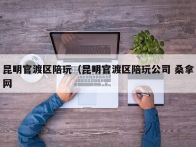 厦门昆明官渡区陪玩（昆明官渡区陪玩公司 桑拿网