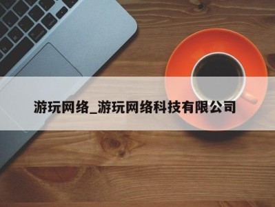 厦门游玩网络_游玩网络科技有限公司 