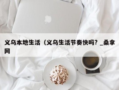 厦门义乌本地生活（义乌生活节奏快吗? _桑拿网