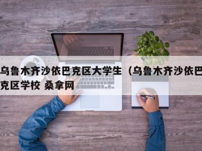 厦门乌鲁木齐沙依巴克区大学生（乌鲁木齐沙依巴克区学校 桑拿网