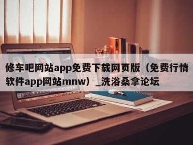 厦门修车吧网站app免费下载网页版（免费行情软件app网站mnw）_洗浴桑拿论坛