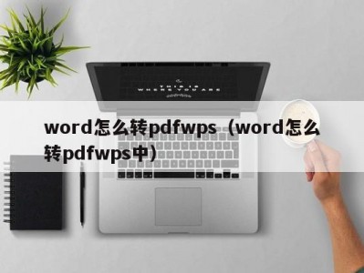 厦门word怎么转pdfwps（word怎么转pdfwps中）