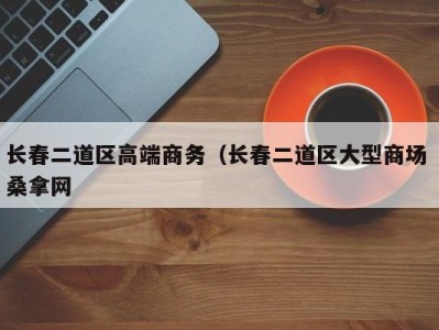 厦门长春二道区高端商务（长春二道区大型商场 桑拿网