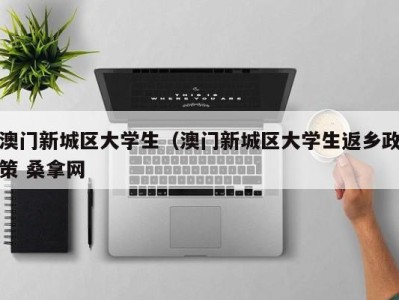 厦门澳门新城区大学生（澳门新城区大学生返乡政策 桑拿网