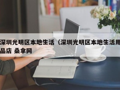 厦门深圳光明区本地生活（深圳光明区本地生活用品店 桑拿网