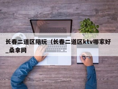 厦门长春二道区陪玩（长春二道区ktv哪家好 _桑拿网