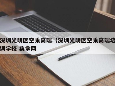 厦门深圳光明区空乘高端（深圳光明区空乘高端培训学校 桑拿网