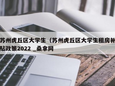 厦门苏州虎丘区大学生（苏州虎丘区大学生租房补贴政策2022 _桑拿网