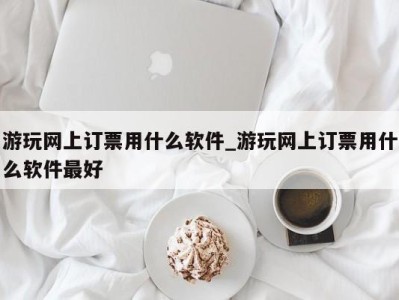 厦门游玩网上订票用什么软件_游玩网上订票用什么软件最好 