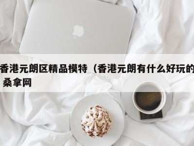 厦门香港元朗区精品模特（香港元朗有什么好玩的 桑拿网