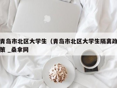 厦门青岛市北区大学生（青岛市北区大学生隔离政策 _桑拿网