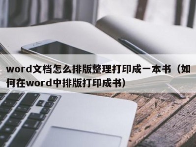 厦门word文档怎么排版整理打印成一本书（如何在word中排版打印成书）