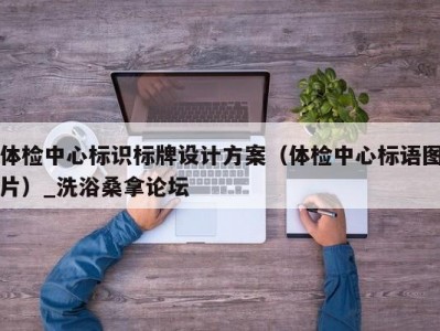 厦门体检中心标识标牌设计方案（体检中心标语图片）_洗浴桑拿论坛