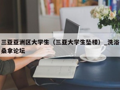 厦门三亚亚洲区大学生（三亚大学生坠楼）_洗浴桑拿论坛