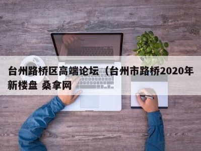 厦门台州路桥区高端论坛（台州市路桥2020年新楼盘 桑拿网