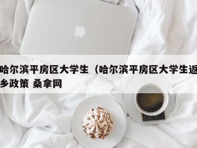 厦门哈尔滨平房区大学生（哈尔滨平房区大学生返乡政策 桑拿网