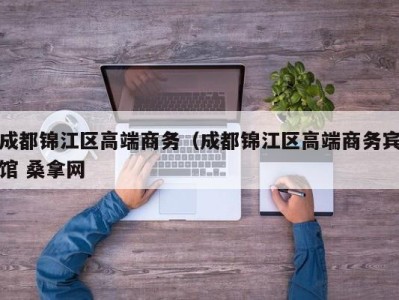 厦门成都锦江区高端商务（成都锦江区高端商务宾馆 桑拿网