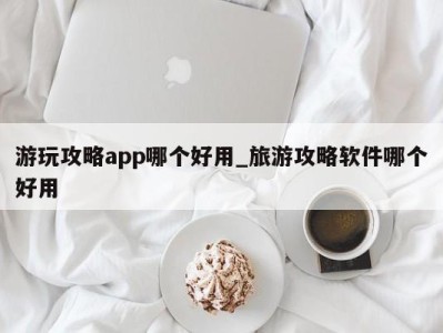 厦门游玩攻略app哪个好用_旅游攻略软件哪个好用 