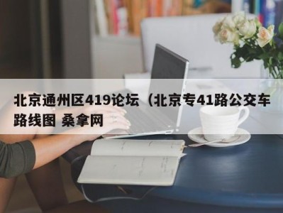 厦门北京通州区419论坛（北京专41路公交车路线图 桑拿网