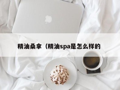 厦门精油桑拿（精油spa是怎么样的 