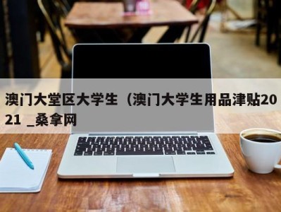 厦门澳门大堂区大学生（澳门大学生用品津贴2021 _桑拿网