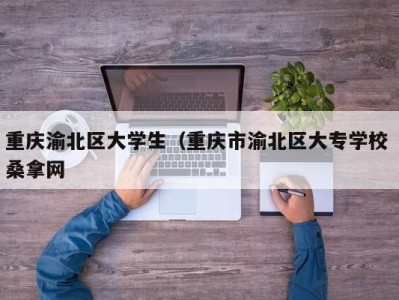 厦门重庆渝北区大学生（重庆市渝北区大专学校 桑拿网