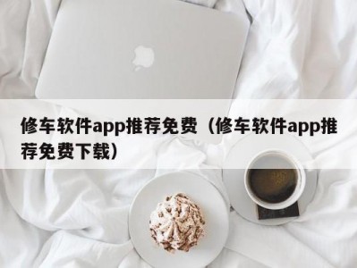 厦门修车软件app推荐免费（修车软件app推荐免费下载）