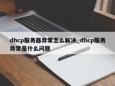 厦门dhcp服务器异常怎么解决_dhcp服务异常是什么问题 