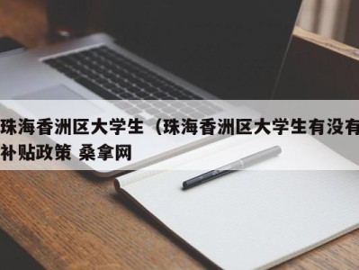 厦门珠海香洲区大学生（珠海香洲区大学生有没有补贴政策 桑拿网