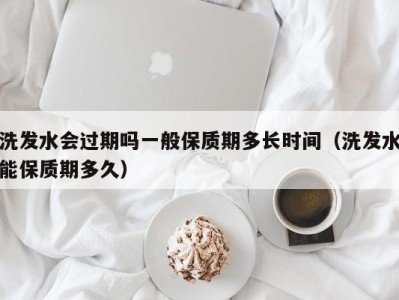 厦门洗发水会过期吗一般保质期多长时间（洗发水能保质期多久）