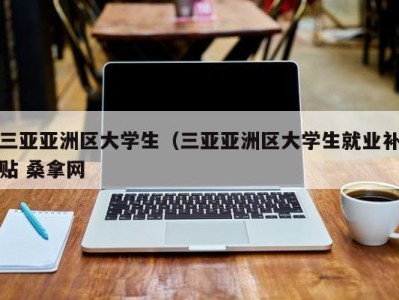 厦门三亚亚洲区大学生（三亚亚洲区大学生就业补贴 桑拿网