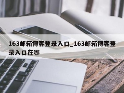 厦门163邮箱博客登录入口_163邮箱博客登录入口在哪 