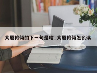 厦门大厦将倾的下一句是啥_大厦将倾怎么读 