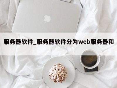 厦门服务器软件_服务器软件分为web服务器和 