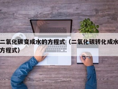 厦门二氧化碳变成水的方程式（二氧化碳转化成水方程式）