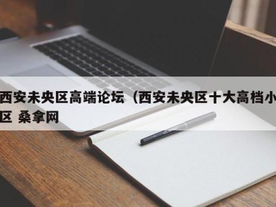 厦门西安未央区高端论坛（西安未央区十大高档小区 桑拿网