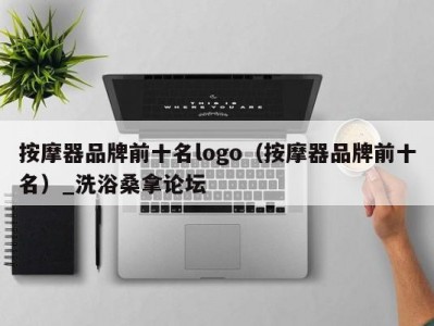 厦门按摩器品牌前十名logo（按摩器品牌前十名）_洗浴桑拿论坛