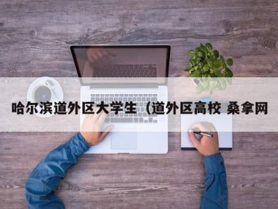 厦门哈尔滨道外区大学生（道外区高校 桑拿网