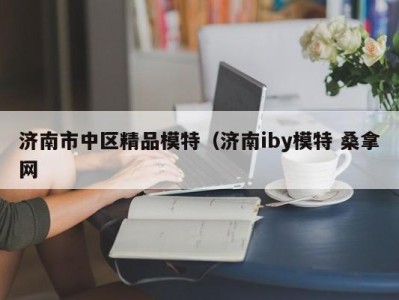 厦门济南市中区精品模特（济南iby模特 桑拿网